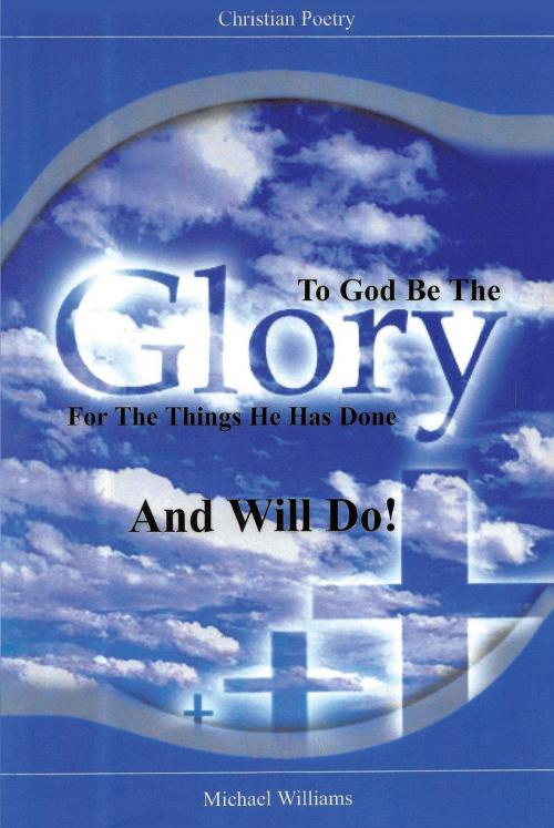 Cover of the book To God Be The Glory For The Things He Has Done And Will Do! by Michael R. Williams, Christian Faith Publishing