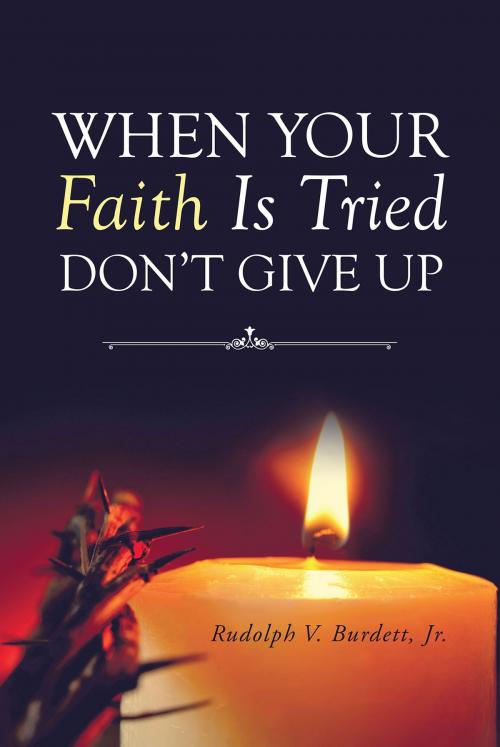 Cover of the book When Your Faith Is Tried Don't Give Up by Rudolph V. Burdett, Jr., Christian Faith Publishing