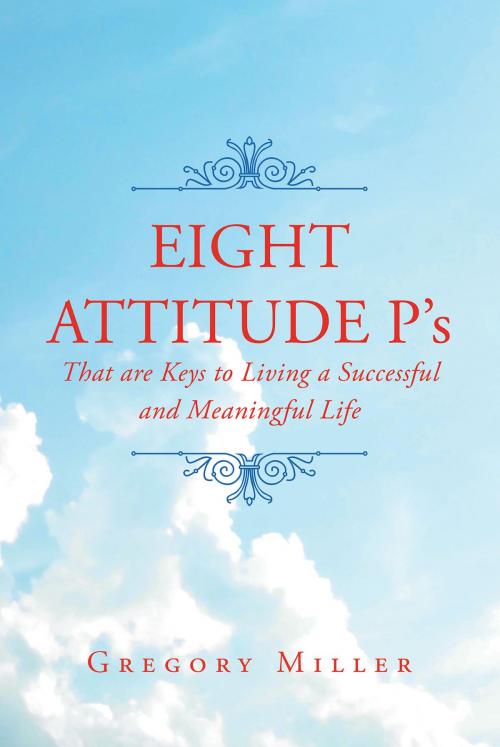 Cover of the book 8 Attitude P's that are Keys to Living a Successful and Meaningful Life by Gregory Miller, Christian Faith Publishing