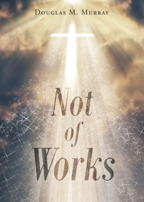 Cover of the book Not of Works by Douglas M. Murray, Christian Faith Publishing