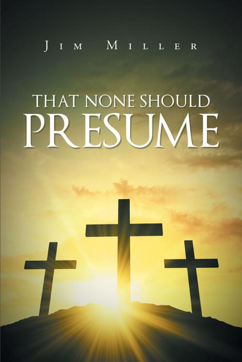 Cover of the book That None Should Presume by Jim Miller, Christian Faith Publishing