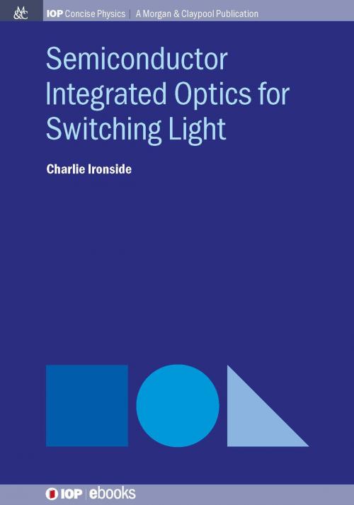 Cover of the book Semiconductor Integrated Optics for Switching Light by Charlie Ironside, Morgan & Claypool Publishers
