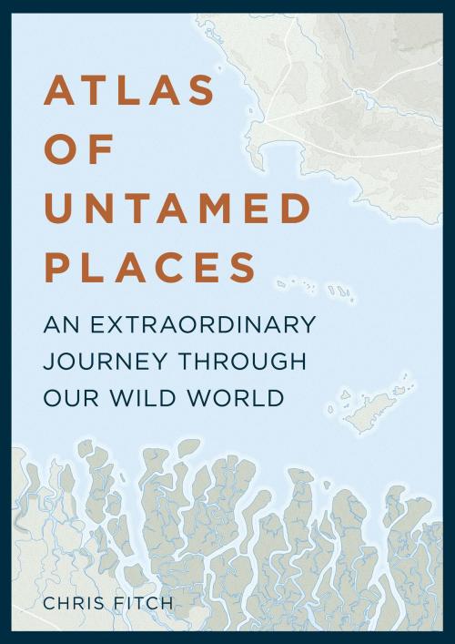 Cover of the book Atlas of Untamed Places by Chris Fitch, Aurum Press