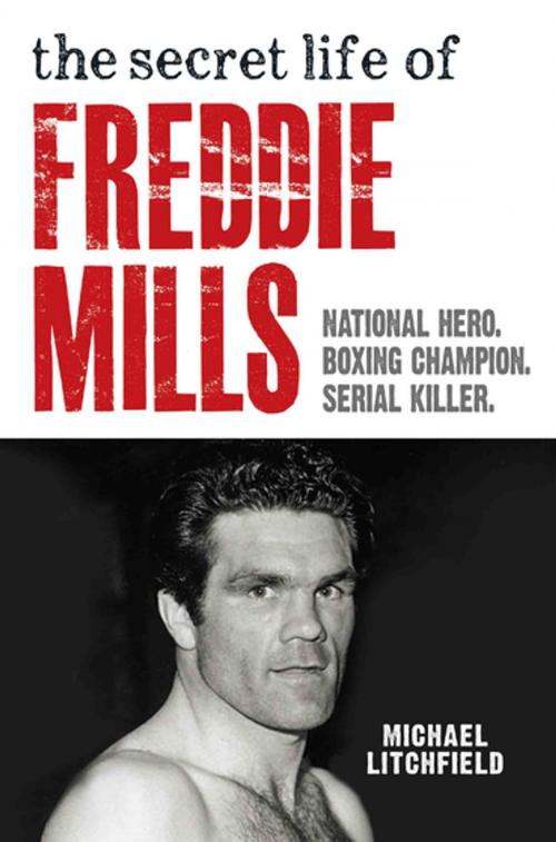 Cover of the book The Secret Life Of Freddie Mills - National Hero, Boxing Champion, SERIAL KILLER by Michael Litchfield, John Blake Publishing