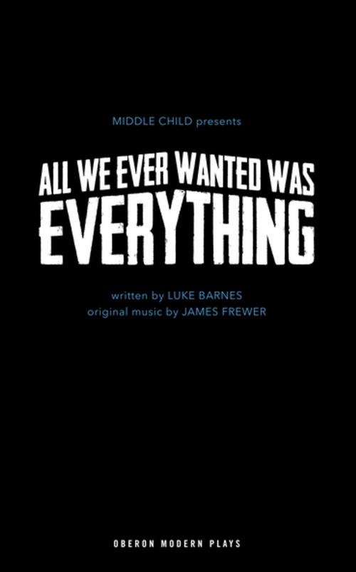 Cover of the book All We Ever Wanted Was Everything by Luke Barnes, James Frewer, Oberon Books