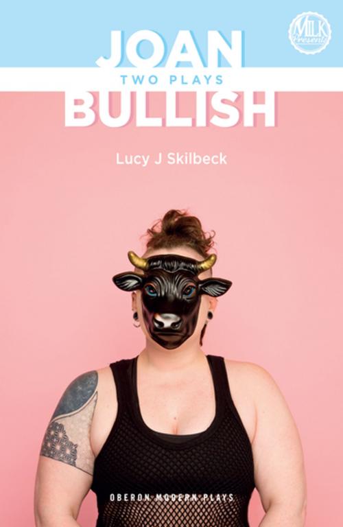 Cover of the book Joan & Bullish: Two Plays by Lucy J Skilbeck, Milk Presents, Oberon Books