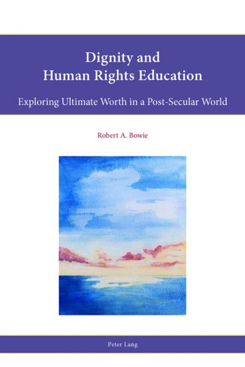 Cover of the book Dignity and Human Rights Education by Robert A. Bowie, Peter Lang