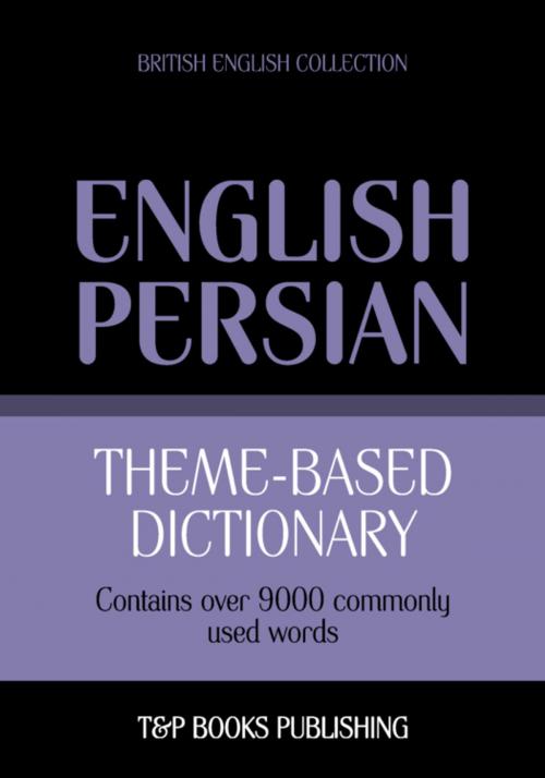 Cover of the book Theme-based dictionary British English-Persian - 9000 words by Andrey Taranov, T&P Books