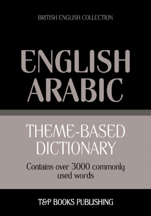 Cover of the book Theme-based dictionary British English-Arabic - 3000 words by Andrey Taranov, T&P Books
