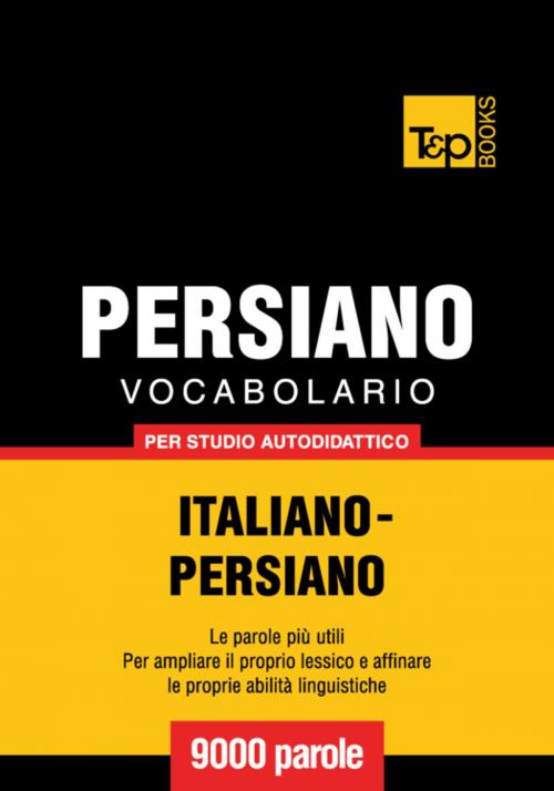 Cover of the book Vocabolario Italiano-Persiano per studio autodidattico - 9000 parole by Andrey Taranov, T&P Books