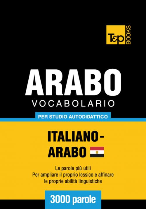 Cover of the book Vocabolario Italiano-Arabo Egiziano per studio autodidattico - 3000 parole by Andrey Taranov, T&P Books