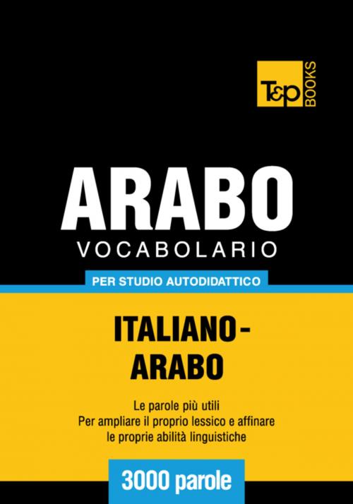 Cover of the book Vocabolario Italiano-Arabo per studio autodidattico - 3000 parole by Andrey Taranov, T&P Books