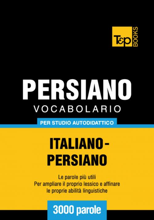 Cover of the book Vocabolario Italiano-Persiano per studio autodidattico - 3000 parole by Andrey Taranov, T&P Books
