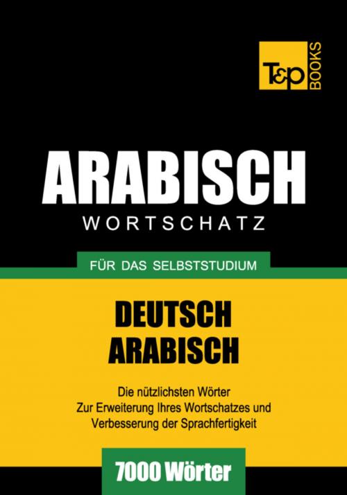 Cover of the book Wortschatz Deutsch-Arabisch für das Selbststudium - 7000 Wörter by Andrey Taranov, T&P Books