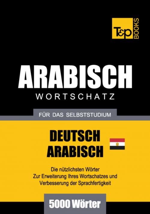Cover of the book Wortschatz Deutsch - Ägyptisch-Arabisch für das Selbststudium - 5000 Wörter by Andrey Taranov, T&P Books