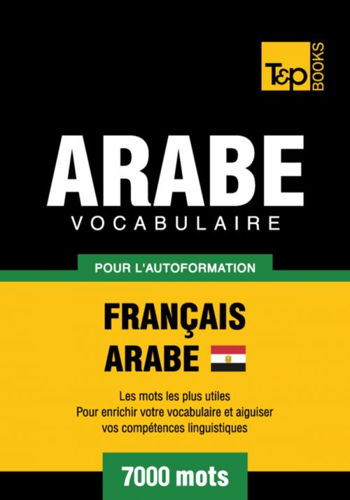 Cover of the book Vocabulaire Français-Arabe égyptien pour l'autoformation - 7000 mots by Andrey Taranov, T&P Books