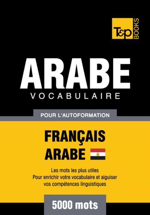 Cover of the book Vocabulaire Français-Arabe égyptien pour l'autoformation - 5000 mots by Andrey Taranov, T&P Books