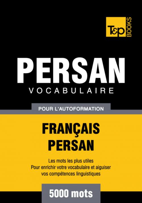 Cover of the book Vocabulaire Français-Persan pour l'autoformation - 5000 mots by Andrey Taranov, T&P Books