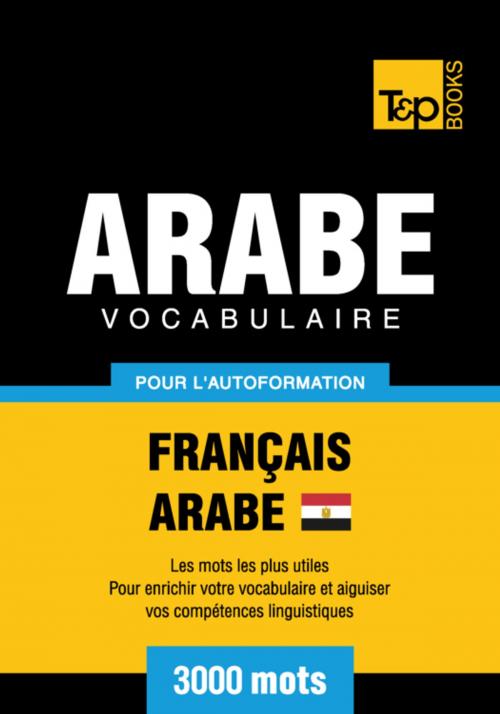 Cover of the book Vocabulaire Français-Arabe égyptien pour l'autoformation - 3000 mots by Andrey Taranov, T&P Books