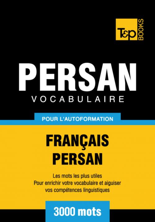 Cover of the book Vocabulaire Français-Persan pour l'autoformation - 3000 mots by Andrey Taranov, T&P Books