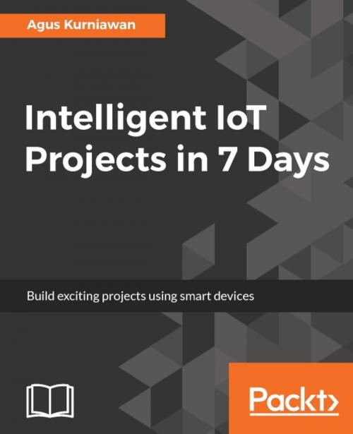 Cover of the book Intelligent IoT Projects in 7 Days by Agus Kurniawan, Packt Publishing