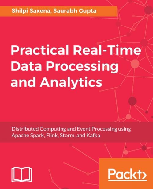 Cover of the book Practical Real-time Data Processing and Analytics by Shilpi Saxena, Saurabh Gupta, Packt Publishing