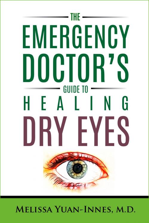 Cover of the book The Emergency Doctor’s Guide to Healing Dry Eyes by Melissa Yuan-Innes, M.D., Windtree Books