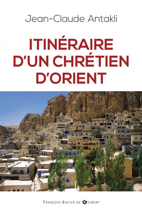 Cover of the book Itinéraire d'un chrétien d'Orient by Jean Claude Antakli, Jean-Claude Darrigaud, Francois-Xavier de Guibert