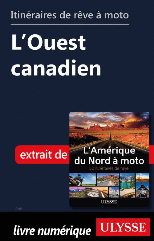 Cover of the book Itinéraires de rêve à moto - L’Ouest canadien by Collectif Ulysse, Guides de voyage Ulysse