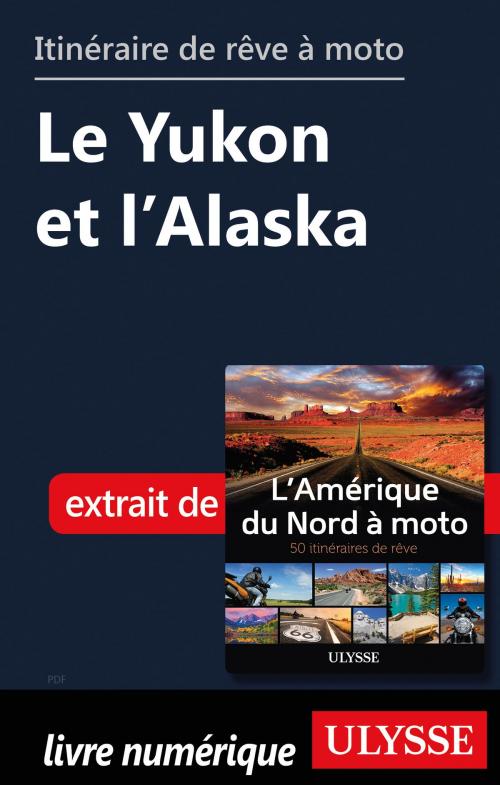 Cover of the book itinéraire de rêve à moto - Le Yukon et l’Alaska by Collectif Ulysse, Guides de voyage Ulysse