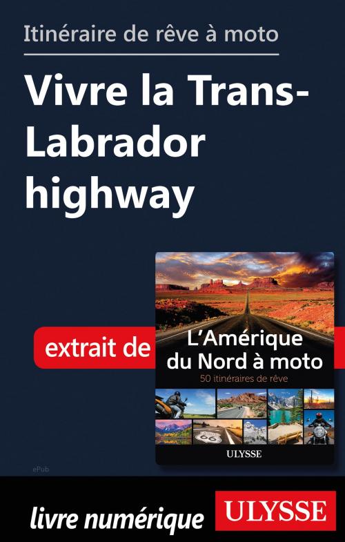 Cover of the book itinéraire de rêve à moto - Vivre la Trans-Labrador highway by Collectif Ulysse, Guides de voyage Ulysse