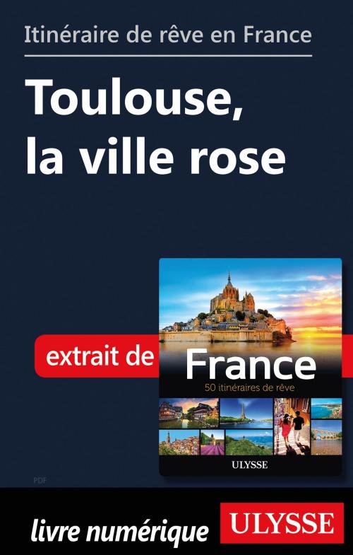 Cover of the book Itinéraire de rêve en France - Toulouse, la ville rose by Tours Chanteclerc, Guides de voyage Ulysse