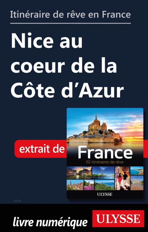 Cover of the book Itinéraire de rêve en France Nice au coeur de la Côte d’Azur by Tours Chanteclerc, Guides de voyage Ulysse