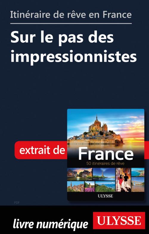 Cover of the book Itinéraire de rêve en France Sur le pas des impressionnistes by Tours Chanteclerc, Guides de voyage Ulysse