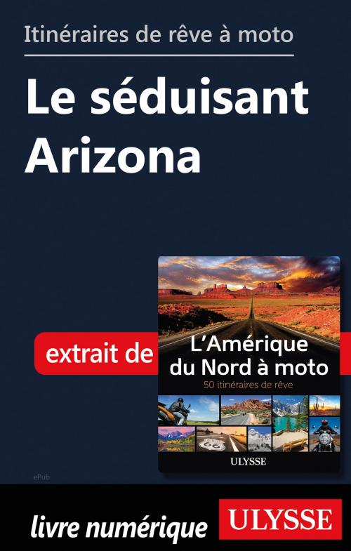 Cover of the book Itinéraires de rêve à moto - Le séduisant Arizona by Collectif Ulysse, Guides de voyage Ulysse