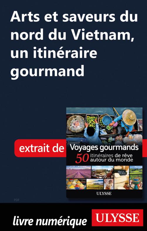 Cover of the book Arts et saveurs du nord du Vietnam, un itinéraire gourmand by Collectif Ulysse, Guides de voyage Ulysse