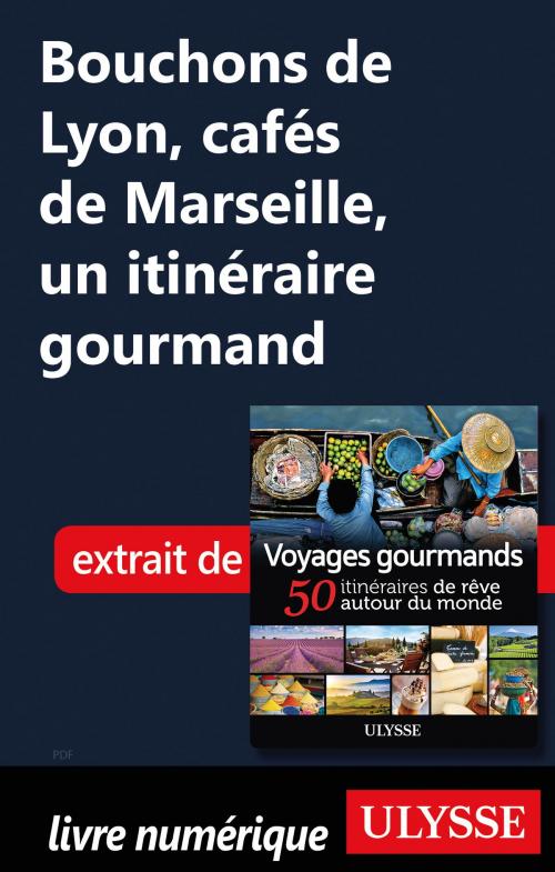 Cover of the book Bouchons de Lyon, cafés de Marseille, un itinéraire gourmand by Collectif Ulysse, Guides de voyage Ulysse
