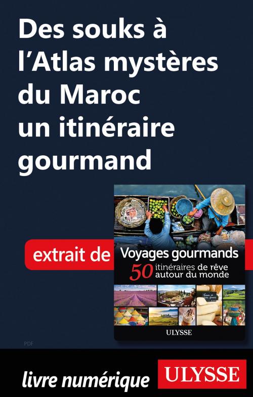 Cover of the book Des souks à l’Atlas mystères du Maroc un itinéraire gourmand by Collectif Ulysse, Guides de voyage Ulysse