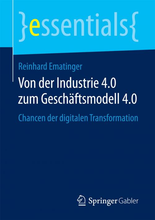 Cover of the book Von der Industrie 4.0 zum Geschäftsmodell 4.0 by Reinhard Ematinger, Springer Fachmedien Wiesbaden