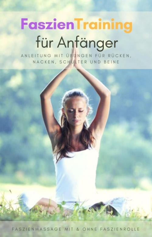 Cover of the book Faszientraining für Anfänger - Anleitung mit Übungen für Rücken, Nacken, Schulter und Beine by Oliver Schmid, BookRix