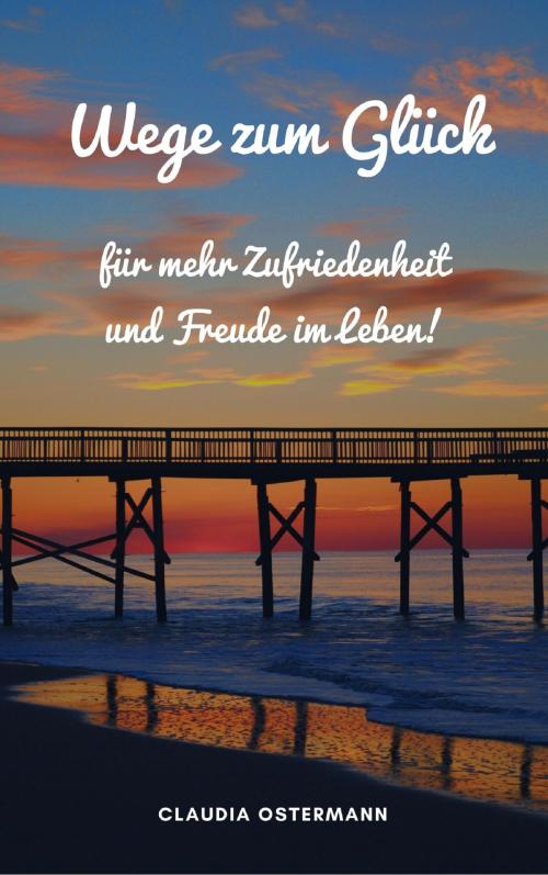 Cover of the book Wege zum Glück für mehr Zufriedenheit und Freude im Leben! by Claudia Ostermann, neobooks