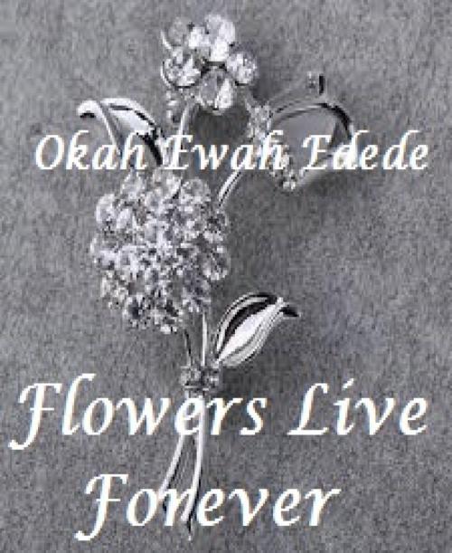 Cover of the book Flowers Live Forever by Okah Ewah Edede, BookRix