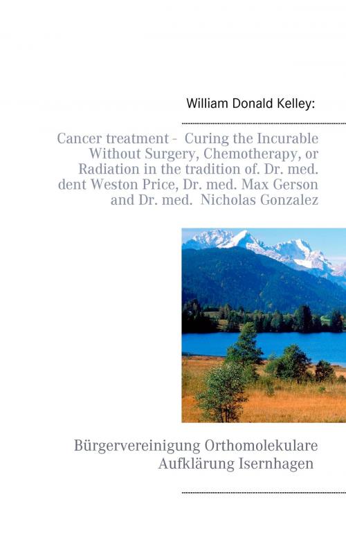 Cover of the book Cancer treatment - Curing the Incurable Without Surgery, Chemotherapy, or Radiation in the tradition of Dr. med. dent Weston Price, Dr. med. Max Gerson and Dr. med. Nicholas Gonzalez by William Donald Kelley, Books on Demand