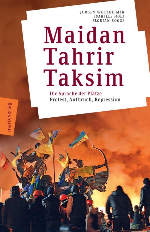 Cover of the book Maidan – Tahrir – Taksim by Jürgen Wertheimer, Isabelle Holz, Florian Rogge, marixverlag