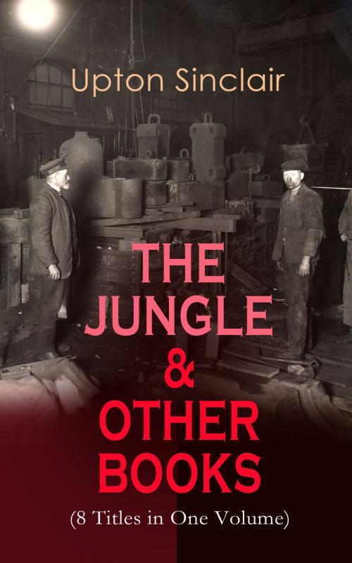 Cover of the book THE JUNGLE & OTHER BOOKS (8 Titles in One Volume) by Upton Sinclair, e-artnow