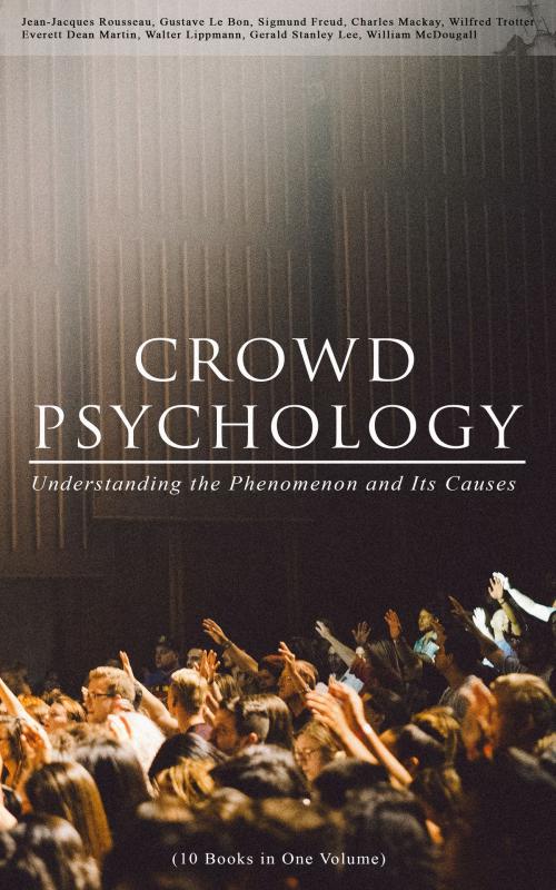 Cover of the book CROWD PSYCHOLOGY: Understanding the Phenomenon and Its Causes (10 Books in One Volume) by Jean-Jacques Rousseau, Gustave Le Bon, Sigmund Freud, Charles Mackay, Wilfred Trotter, Everett Dean Martin, Walter Lippmann, Gerald Stanley Lee, William McDougall, e-artnow