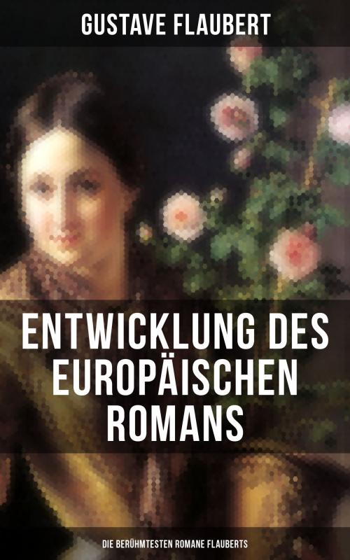 Cover of the book Entwicklung des europäischen Romans: Die berühmtesten Romane Flauberts by Gustave Flaubert, Musaicum Books