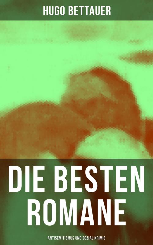 Cover of the book Die besten Romane von Hugo Bettauer: Antisemitismus und Sozial-Krimis by Hugo Bettauer, Musaicum Books
