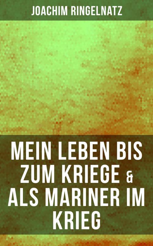 Cover of the book Joachim Ringelnatz: Mein Leben bis zum Kriege & Als Mariner im Krieg by Joachim Ringelnatz, Musaicum Books