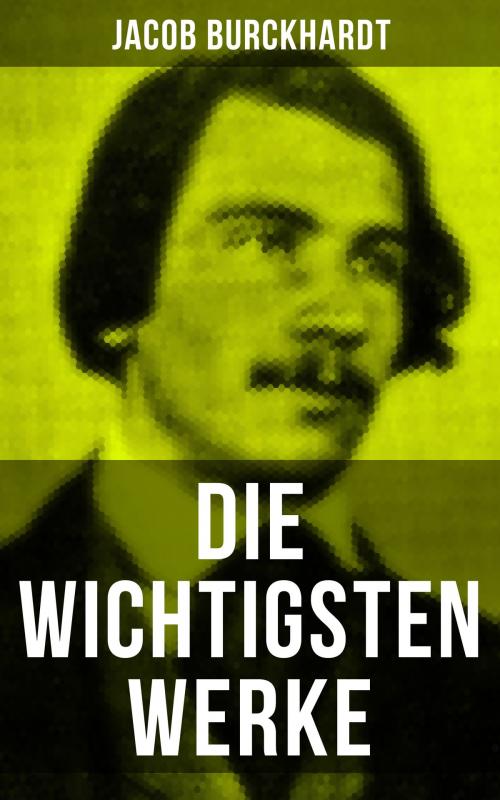 Cover of the book Die wichtigsten Werke von Jacob Burckhardt by Jacob Burckhardt, Musaicum Books